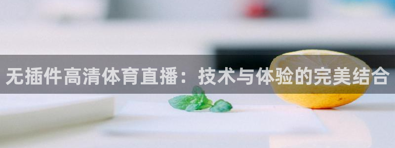 919看球直播app：无插件高清体育直播：技术与体验的完美结合
