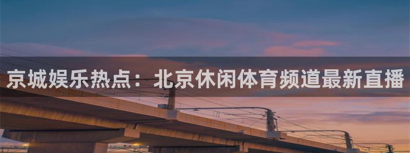 919体育直播平台：京城娱乐热点：北京休闲体育频道最新直播
